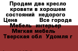 Продам два кресло кровати в хорошем состояний  недорого › Цена ­ 3 000 - Все города Мебель, интерьер » Мягкая мебель   . Тверская обл.,Удомля г.